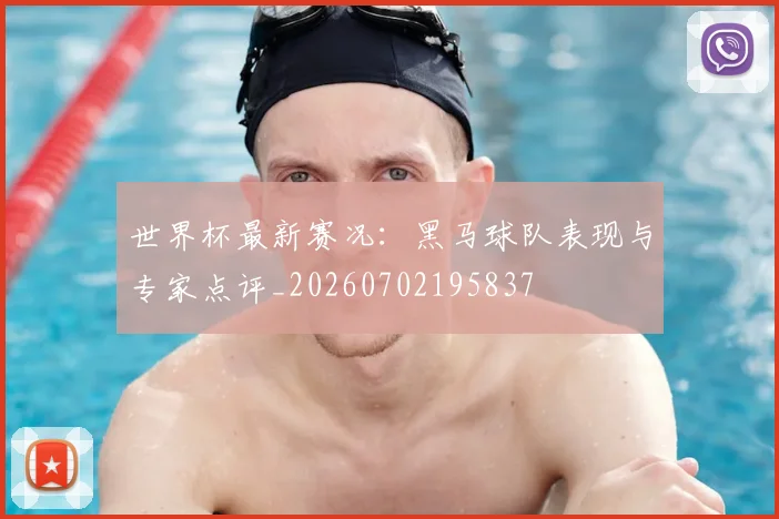 世界杯最新赛况:黑马球队表现与专家点评_20260702195837