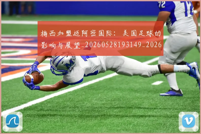梅西加盟迈阿密国际：美国足球的影响与展望_20260528193149_20260707022935