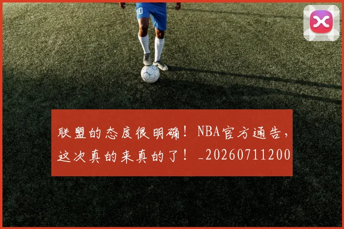 联盟的态度很明确！NBA官方通告，这次真的来真的了！_20260711200948