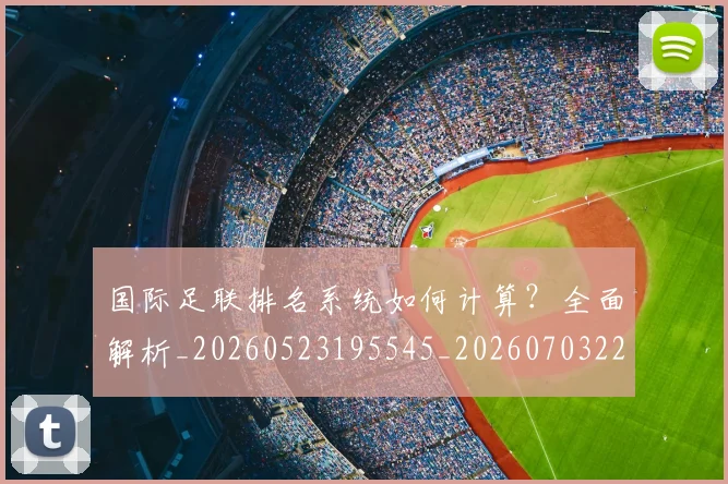 国际足联排名系统如何计算？全面解析_20260523195545_20260703224942