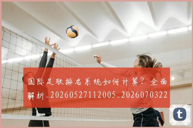 国际足联排名系统如何计算？全面解析_20260527112005_20260703224943