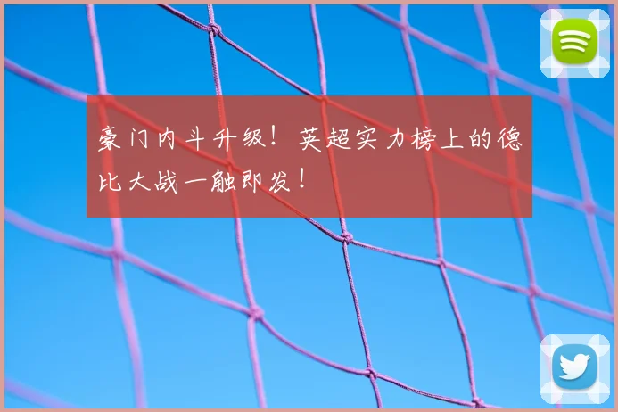 豪门内斗升级！英超实力榜上的德比大战一触即发！