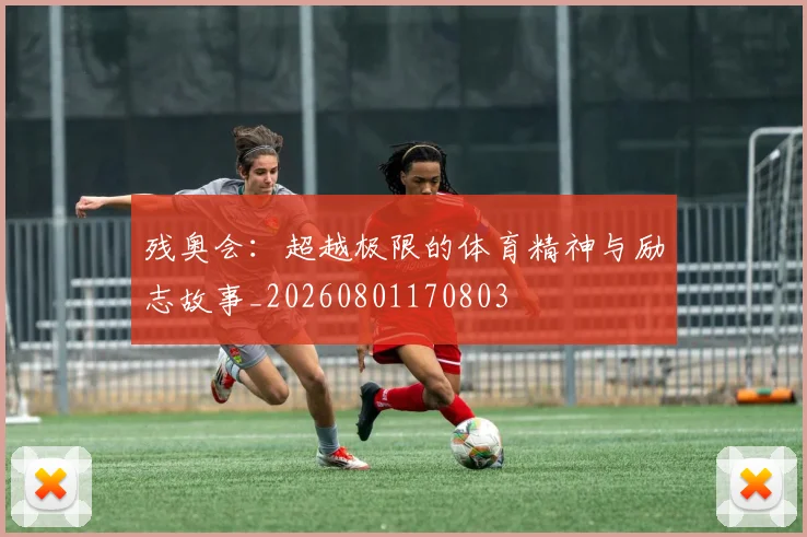 残奥会:超越极限的体育精神与励志故事_20260801170803
