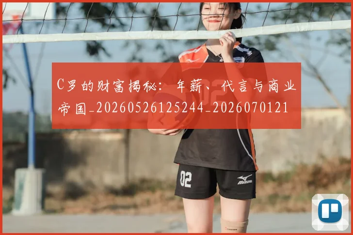 C罗的财富揭秘：年薪、代言与商业帝国_20260526125244_20260701213759_20260712052716