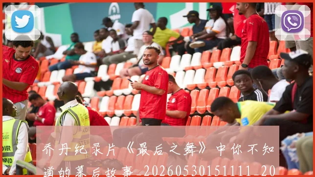 乔丹纪录片《最后之舞》中你不知道的幕后故事_20260530151111_20260716192601