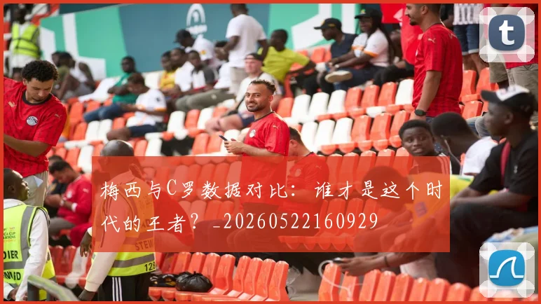 梅西与C罗数据对比：谁才是这个时代的王者？_20260522160929