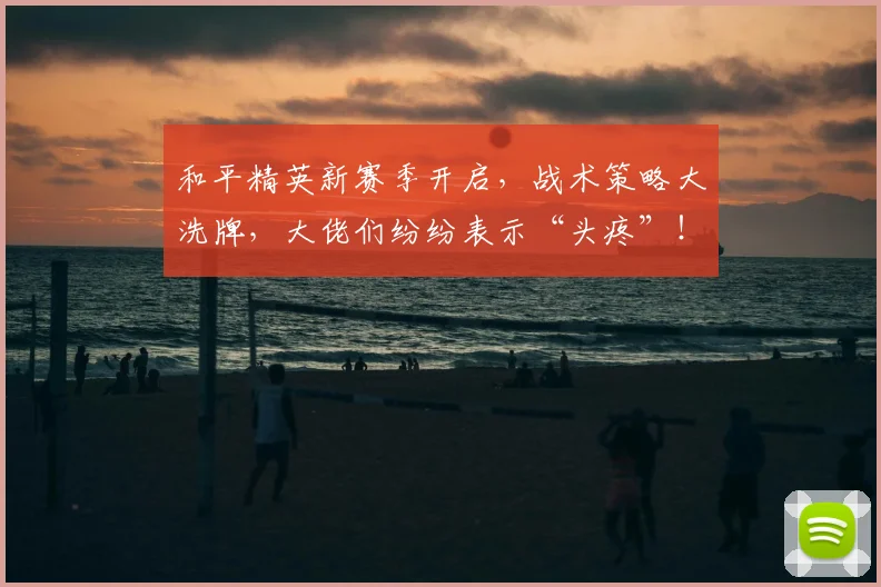 和平精英新赛季开启，战术策略大洗牌，大佬们纷纷表示“头疼”！_20260719155445