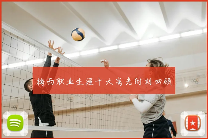 梅西职业生涯十大高光时刻回顾