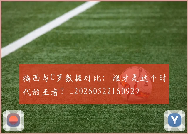 梅西与C罗数据对比：谁才是这个时代的王者？_20260522160929