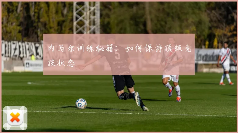内马尔训练秘籍：如何保持顶级竞技状态
