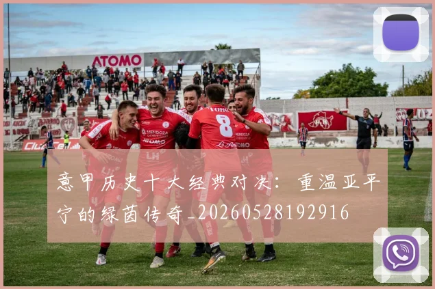 意甲历史十大经典对决：重温亚平宁的绿茵传奇_20260528192916