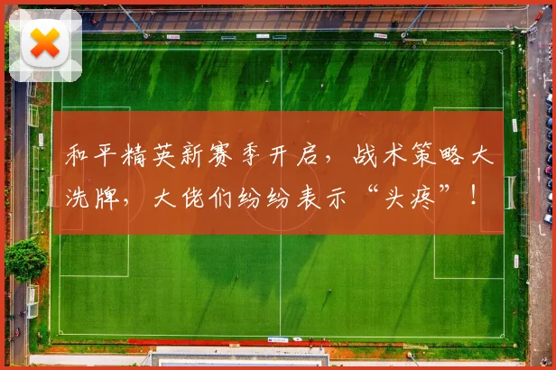 和平精英新赛季开启，战术策略大洗牌，大佬们纷纷表示“头疼”！_20260703221949