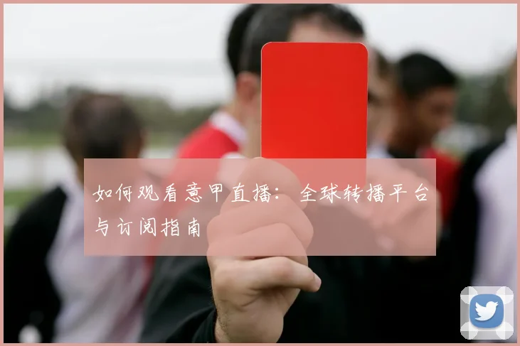 如何观看意甲直播:全球转播平台与订阅指南