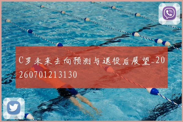 C罗未来去向预测与退役后展望_20260701213130