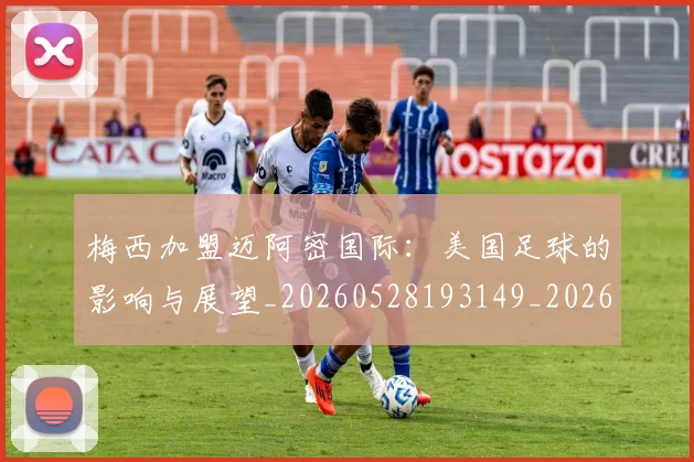 梅西加盟迈阿密国际:美国足球的影响与展望_20260528193149_20260707022935