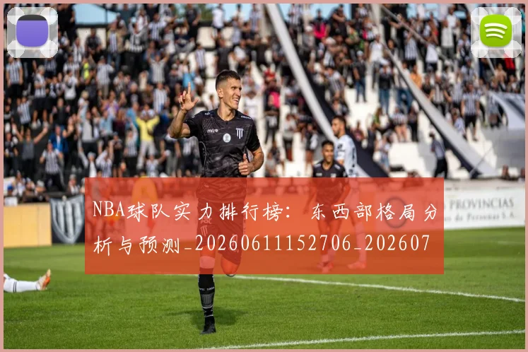 NBA球队实力排行榜:东西部格局分析与预测_20260611152706_20260702171106