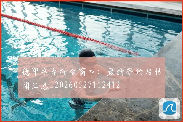 德甲冬季转会窗口:最新签约与传闻汇总_20260527112412