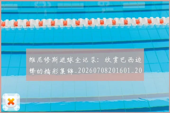 维尼修斯进球全记录：欣赏巴西边锋的精彩集锦_20260708201601_20260803143251