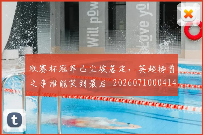 联赛杯冠军已尘埃落定,英超榜首之争谁能笑到最后_20260710004144