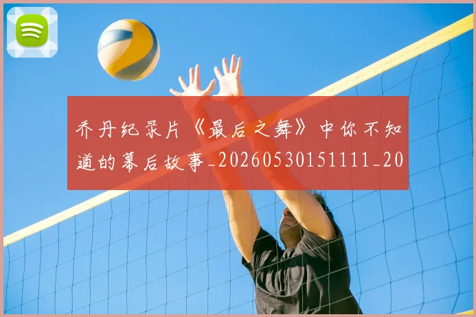 乔丹纪录片《最后之舞》中你不知道的幕后故事_20260530151111_20260703210549