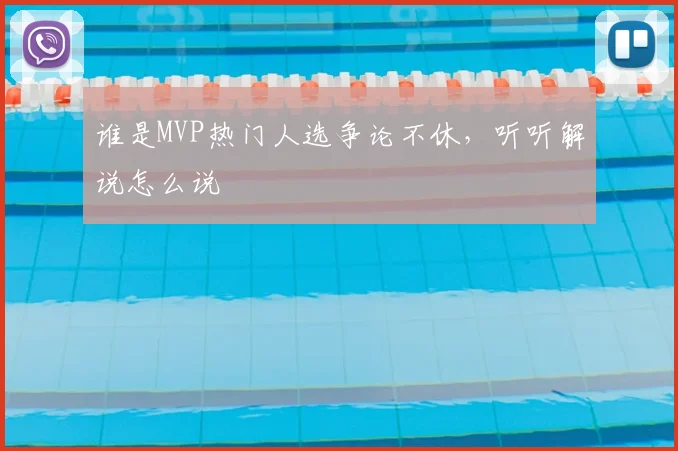 谁是MVP热门人选争论不休，听听解说怎么说
