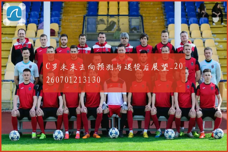 C罗未来去向预测与退役后展望_20260701213130