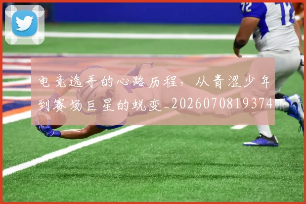 电竞选手的心路历程,从青涩少年到赛场巨星的蜕变_20260708193749
